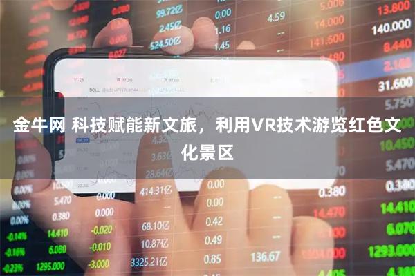 金牛网 科技赋能新文旅，利用VR技术游览红色文化景区