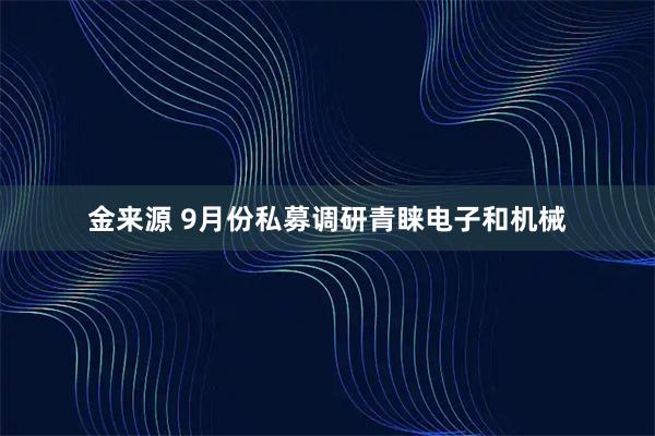 金来源 9月份私募调研青睐电子和机械