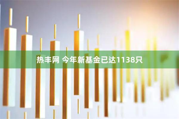热丰网 今年新基金已达1138只