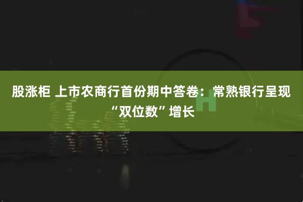 股涨柜 上市农商行首份期中答卷：常熟银行呈现“双位数”增长