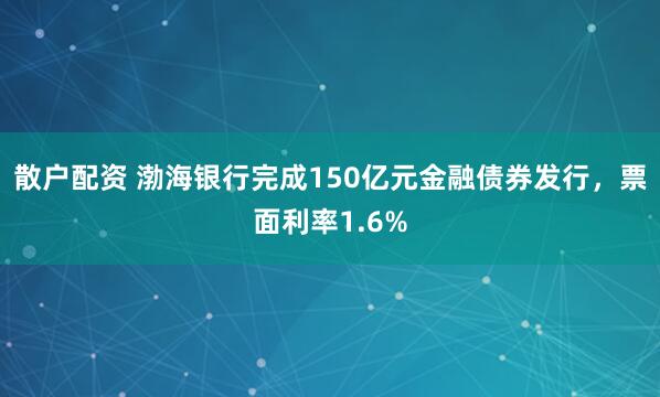 散户配资 渤海银行完成150亿元金融债券发行，票面利率1.6%