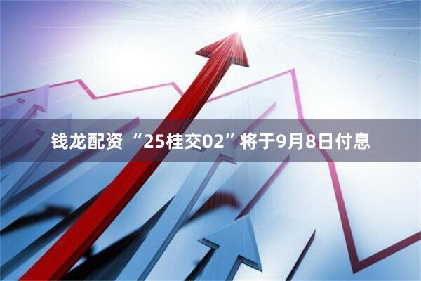 钱龙配资 “25桂交02”将于9月8日付息